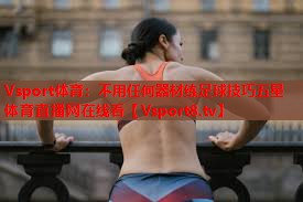 Vsport体育：不用任何器材练足球技巧五星体育直播网在线看