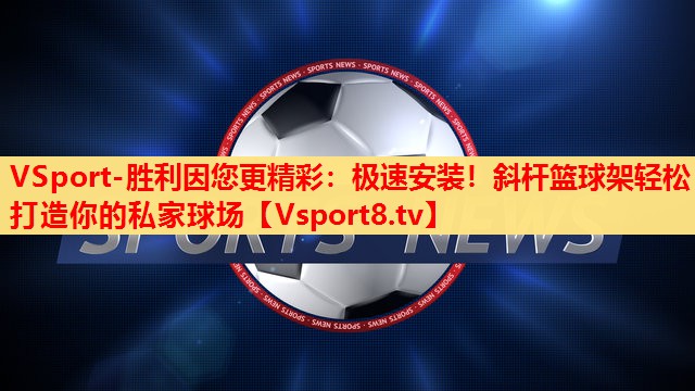 VSport-胜利因您更精彩：极速安装！斜杆篮球架轻松打造你的私家球场