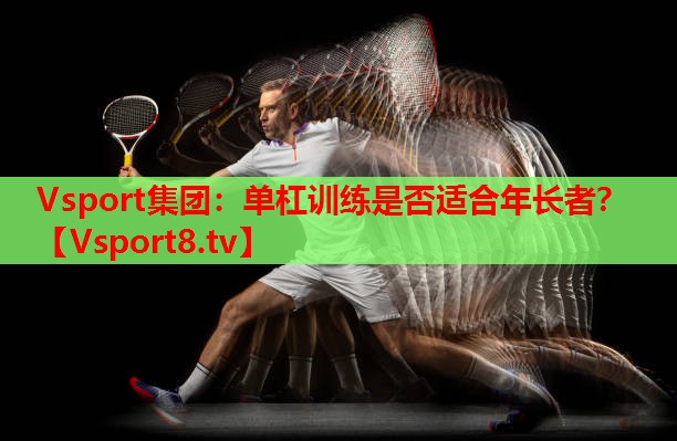 Vsport集团：单杠训练是否适合年长者？