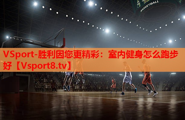 VSport-胜利因您更精彩：室内健身怎么跑步好