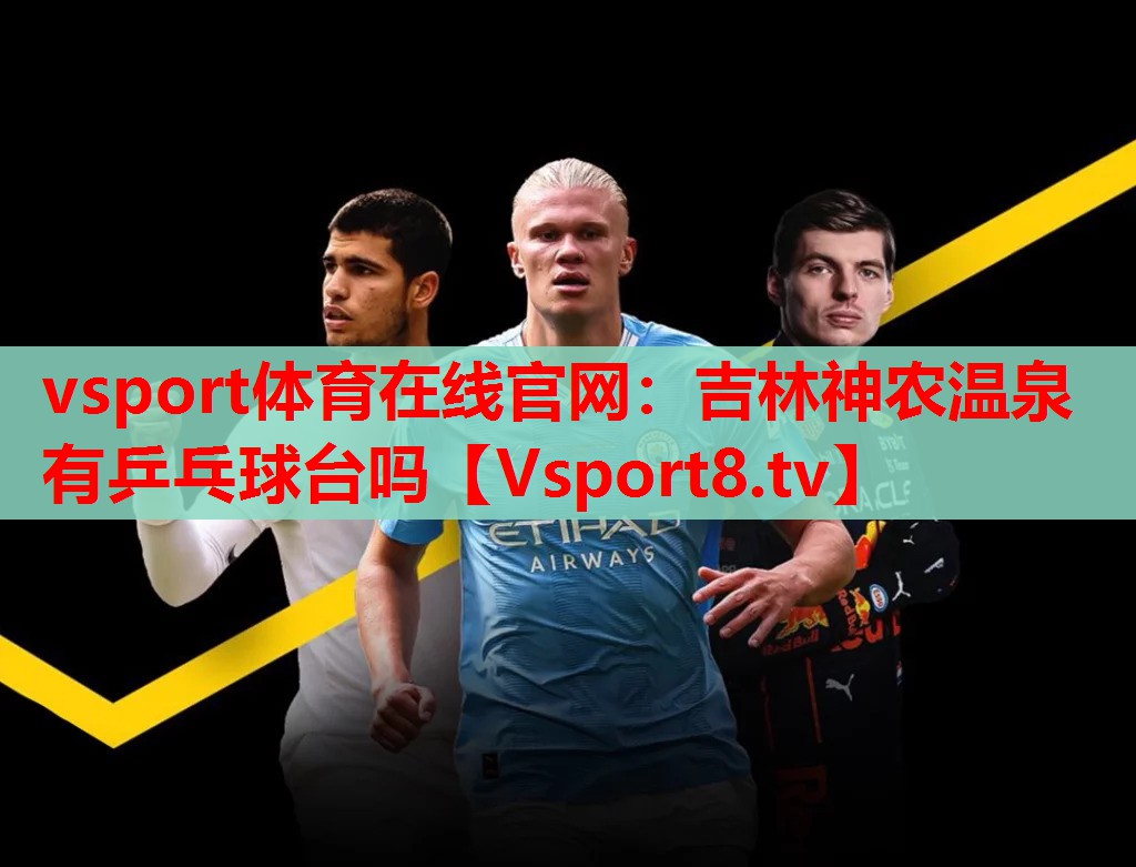 vsport体育在线官网：吉林神农温泉有乒乓球台吗