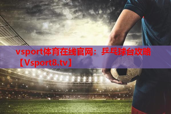 vsport体育在线官网：乒乓球台攻略