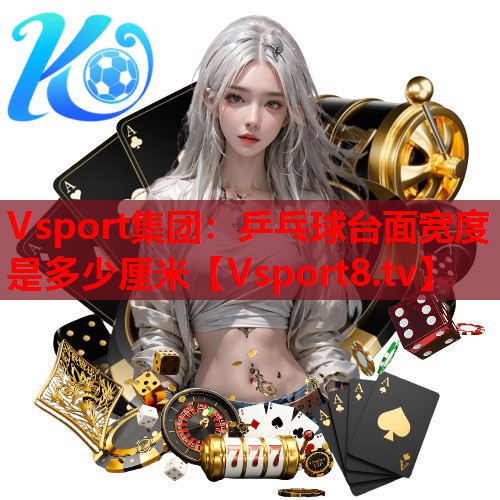 Vsport集团：乒乓球台面宽度是多少厘米