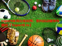 vsport体育在线官网：室内运动健身有哪些