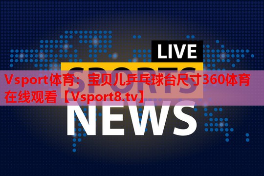 Vsport体育：宝贝儿乒乓球台尺寸360体育在线观看