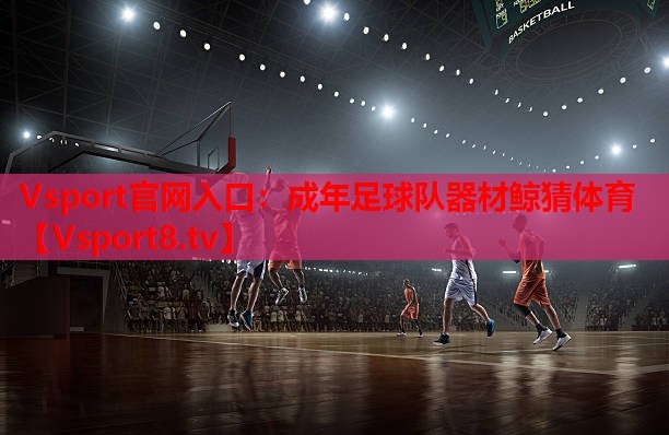 Vsport官网入口：成年足球队器材鲸猜体育