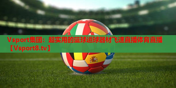 Vsport集团：超实用的篮球运球器材飞速直播体育直播