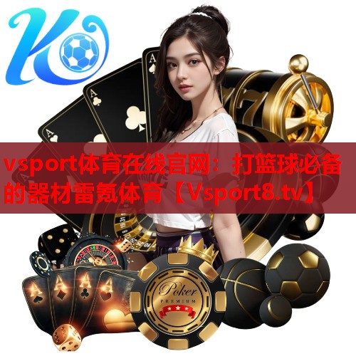 vsport体育在线官网：打篮球必备的器材雷氪体育