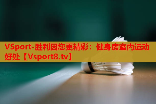 VSport-胜利因您更精彩：健身房室内运动好处