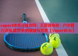 vsport体育在线官网：无需健身房：户外臂力训练器带来的便捷与效果