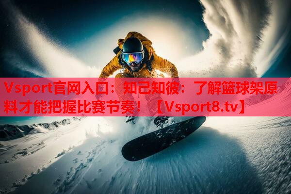 Vsport官网入口：知己知彼：了解篮球架原料才能把握比赛节奏！