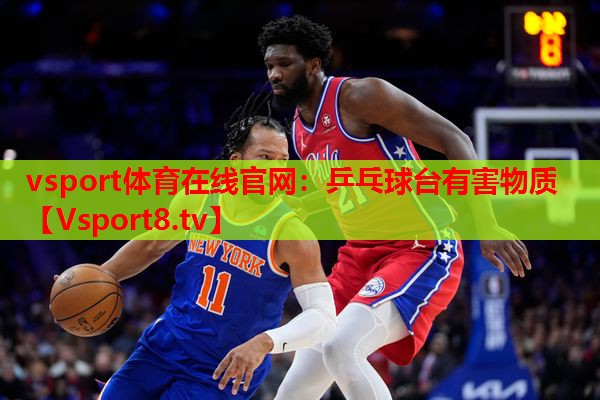 vsport体育在线官网：乒乓球台有害物质
