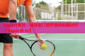 Vsport集团：健身房只提供场所和器材吗