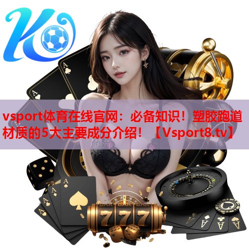 vsport体育在线官网：必备知识！塑胶跑道材质的5大主要成分介绍！