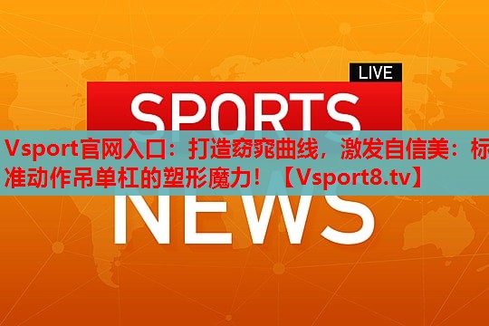 打造窈窕曲线,激发自信美:标准动作吊单杠的塑形魔力! 打造窈窕曲线,激发自信美:标准动作吊单杠的塑形魔力!
