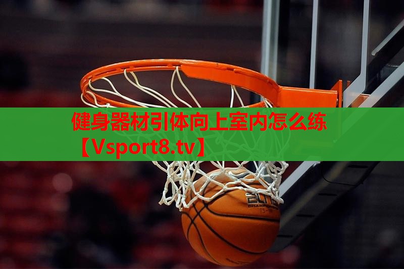 健身器材引体向上室内怎么练 健身器材引体向上室内怎么练