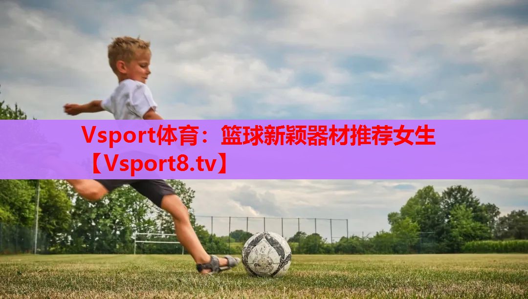 篮球新颖器材推荐女生 篮球新颖器材推荐女生