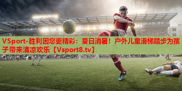 夏日消暑!户外儿童滑梯踏步为孩子带来清凉欢乐 夏日消暑!户外儿童滑梯踏步为孩子带来清凉欢乐