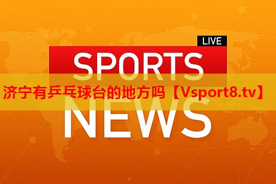 济宁有乒乓球台的地方吗 济宁有乒乓球台的地方吗