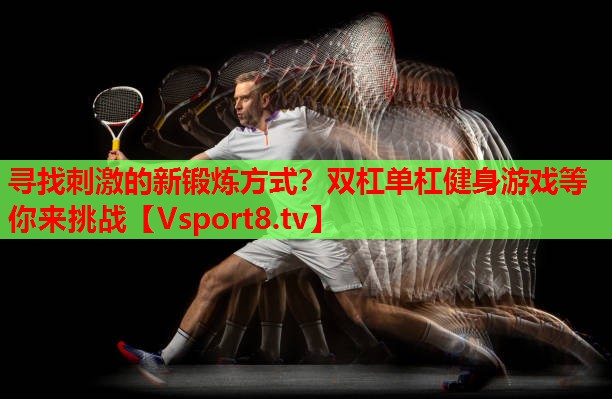 寻找刺激的新锻炼方式?双杠单杠健身游戏等你来挑战 寻找刺激的新锻炼方式?双杠单杠健身游戏等你来挑战