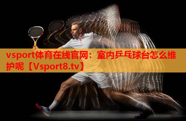 室内乒乓球台怎么维护呢 室内乒乓球台怎么维护呢