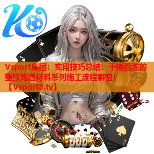 实用技巧总结:千锤百炼的塑胶跑道材料系列施工流程解密! 实用技巧总结:千锤百炼的塑胶跑道材料系列施工流程解密!