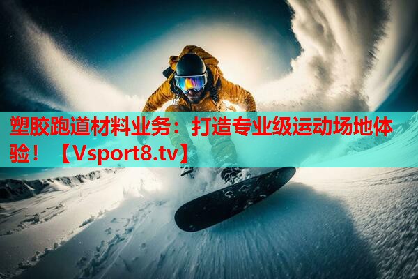 塑胶跑道材料业务:打造专业级运动场地体验! 塑胶跑道材料业务:打造专业级运动场地体验!