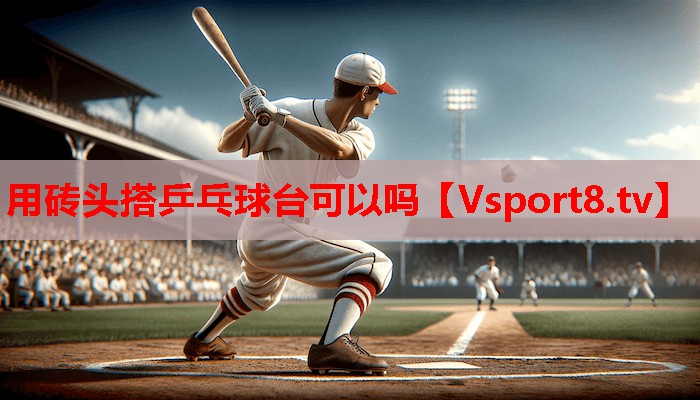 用砖头搭乒乓球台可以吗