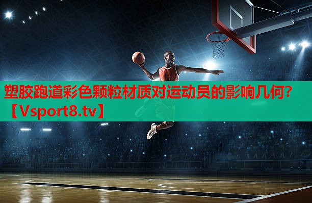 塑胶跑道彩色颗粒材质对运动员的影响几何？